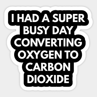 I Had A Super Busy Day Converting Oxygen To Carbon Dioxide Sticker